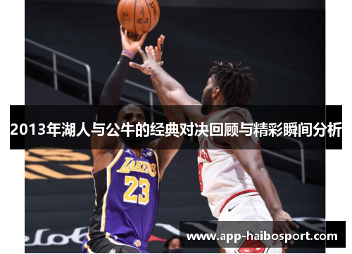 2013年湖人与公牛的经典对决回顾与精彩瞬间分析