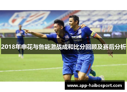 2018年申花与鲁能激战成和比分回顾及赛后分析