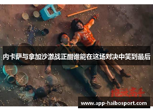 内卡萨与拿加沙激战正酣谁能在这场对决中笑到最后