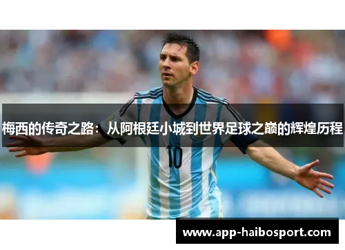 梅西的传奇之路：从阿根廷小城到世界足球之巅的辉煌历程